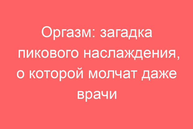 Оргазм: загадка пикового наслаждения, о которой молчат даже врачи