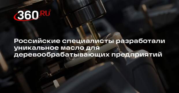 Российские специалисты разработали уникальное масло для деревообрабатывающих предприятий