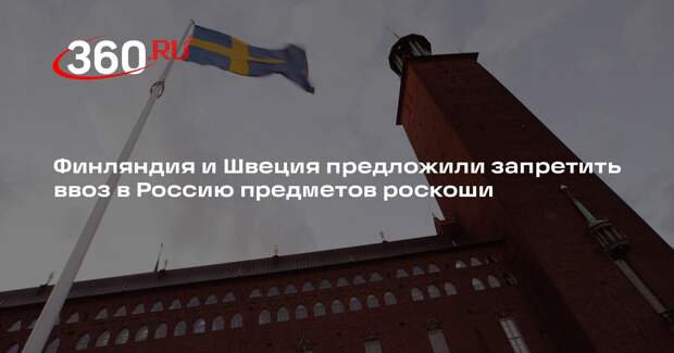 Финляндия и Швеция предложили запретить ввоз в Россию предметов роскоши
