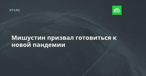 Мишустин призвал готовиться к новой пандемии