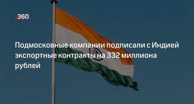 Подмосковные компании подписали с Индией экспортные контракты на 332 миллиона рублей