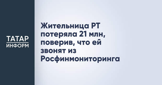 Жительница РТ потеряла 21 млн, поверив, что ей звонят из Росфинмониторинга