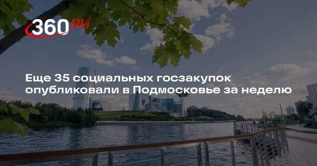 Еще 35 социальных госзакупок опубликовали в Подмосковье за неделю