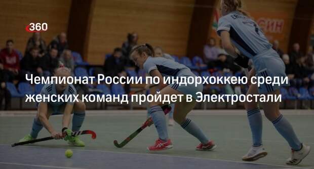 Чемпионат России по индорхоккею среди женских команд пройдет в Электростали