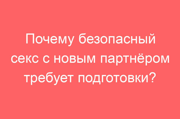 Почему безопасный секс с новым партнёром требует подготовки?