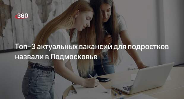 Топ-3 актуальных вакансий для подростков назвали в Подмосковье