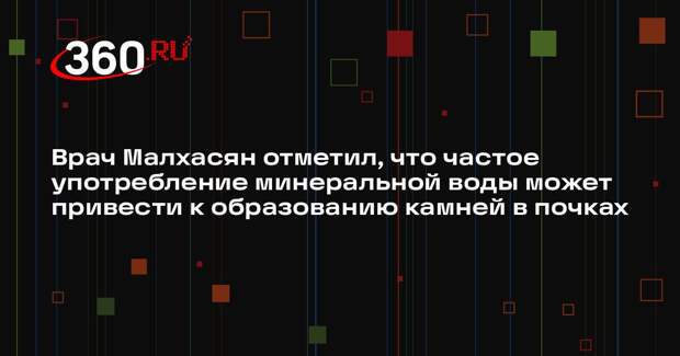 Врач Малхасян отметил, что частое употребление минеральной воды может привести к образованию камней в почках