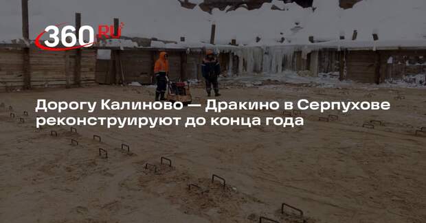 Дорогу Калиново — Дракино в Серпухове реконструируют до конца года