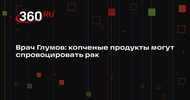 Врач Глумов: копченые продукты могут спровоцировать рак