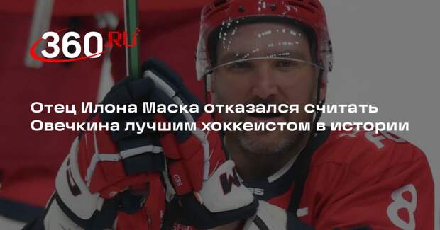 Отец Илона Маска отказался считать Овечкина лучшим хоккеистом в истории