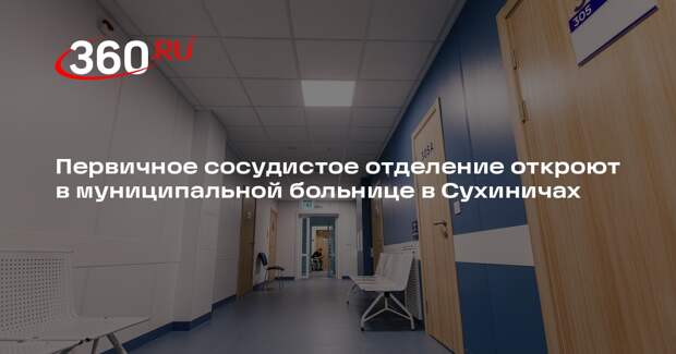 Первичное сосудистое отделение откроют в муниципальной больнице в Сухиничах