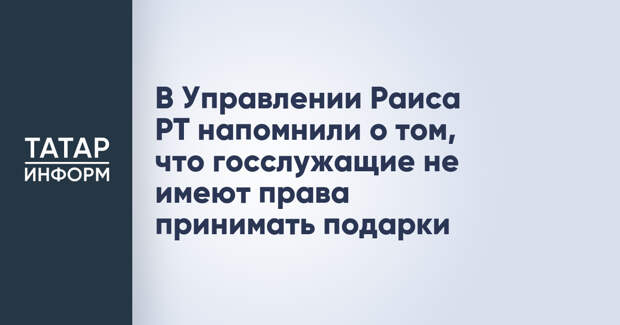 В Управлении Раиса РТ напомнили о том, что госслужащие не имеют права принимать подарки