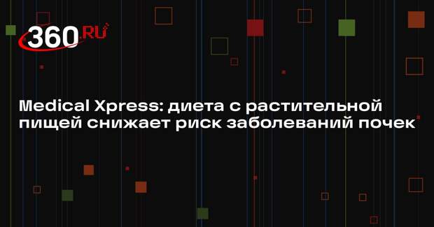 Medical Xpress: диета с растительной пищей снижает риск заболеваний почек