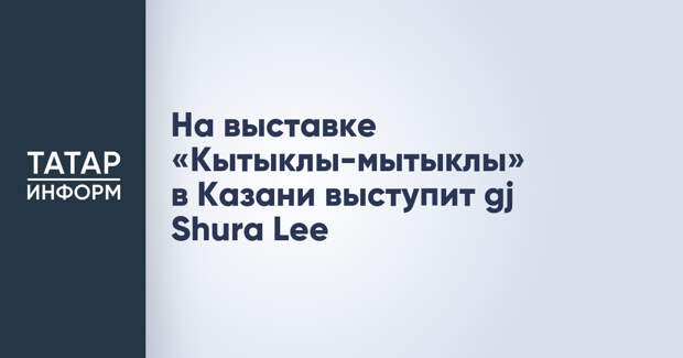 На выставке «Кытыклы-мытыклы» в Казани выступит gj Shura Lee