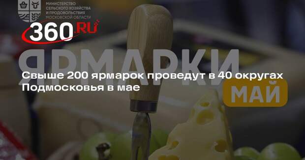 Свыше 200 ярмарок проведут в 40 округах Подмосковья в мае