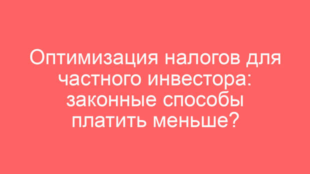 Оптимизация налогов для частного инвестора: законные способы платить меньше?