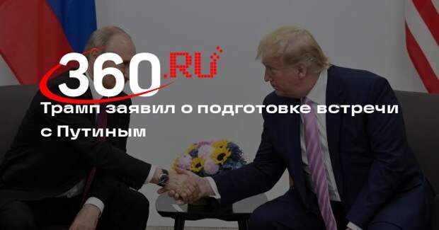 Трамп заявил о подготовке встречи с Путиным