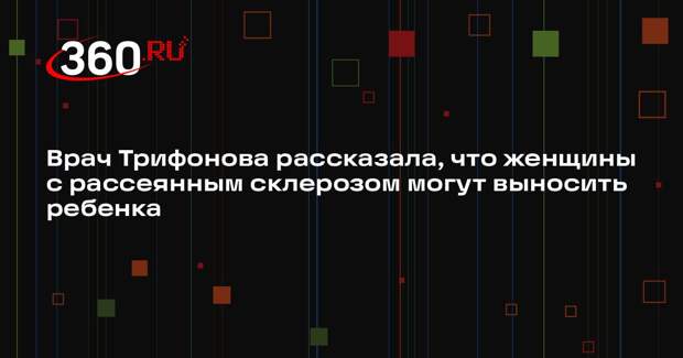 Врач Трифонова рассказала, что женщины с рассеянным склерозом могут выносить ребенка