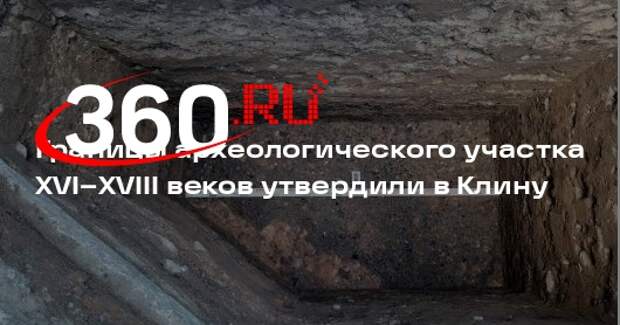 Границы археологического участка XVI–XVIII веков утвердили в Клину