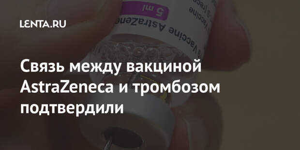 Cвязь между вакциной AstraZeneca и тромбозом подтвердили