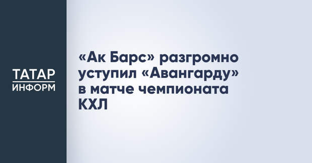 «Ак Барс» разгромно уступил «Авангарду» в матче чемпионата КХЛ