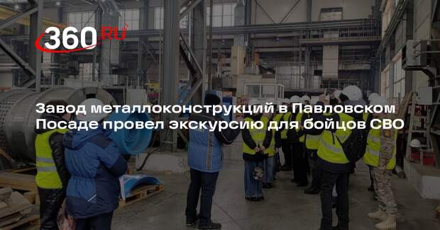Завод металлоконструкций в Павловском Посаде провел экскурсию для бойцов СВО
