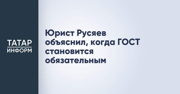 Юрист Русяев объяснил, когда ГОСТ становится обязательным