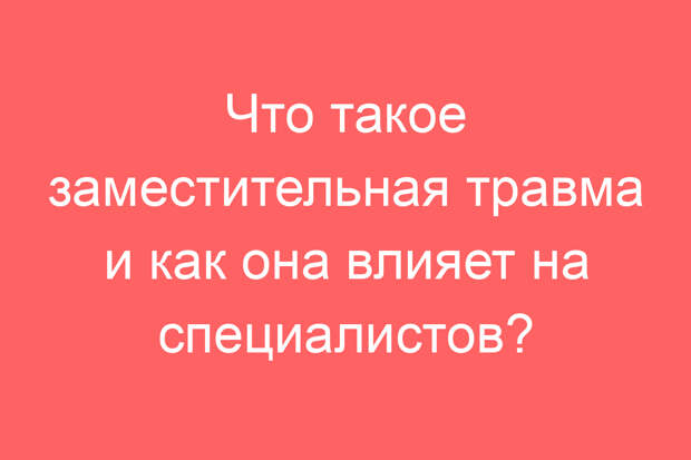 Что такое заместительная травма и как она влияет на специалистов?