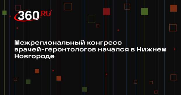 Межрегиональный конгресс врачей-геронтологов начался в Нижнем Новгороде