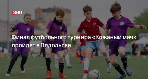 Финал футбольного турнира «Кожаный мяч» пройдет в Подольске