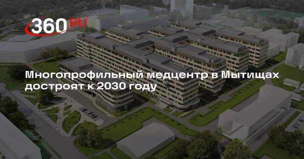 Многопрофильный медцентр в Мытищах достроят к 2030 году