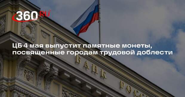 ЦБ 4 мая выпустит памятные монеты, посвященные городам трудовой доблести