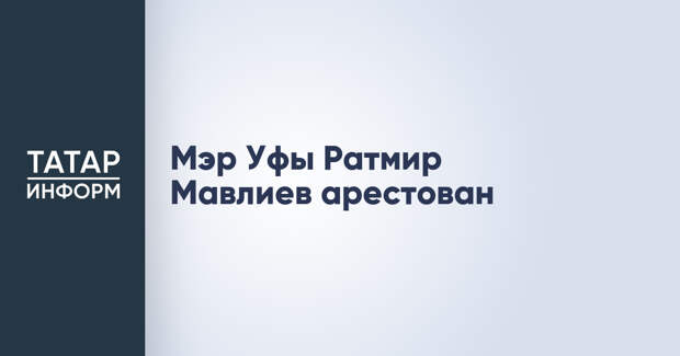 Мэр Уфы Ратмир Мавлиев арестован