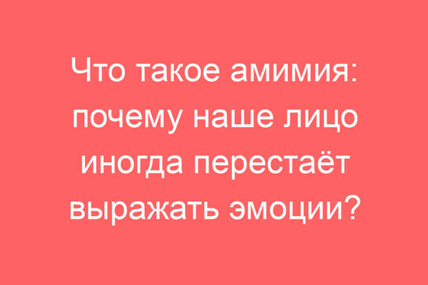 Что такое амимия: почему наше лицо иногда перестаёт выражать эмоции?