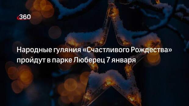 Народные гуляния «Счастливого Рождества» пройдут в парке Люберец 7 января