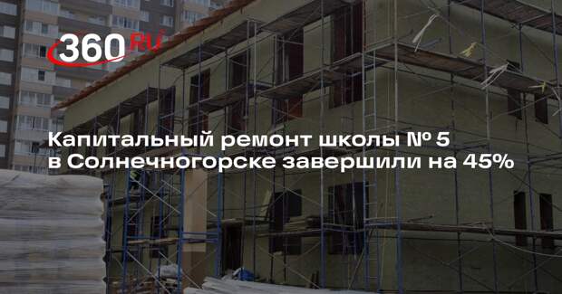 Капитальный ремонт школы № 5 в Солнечногорске завершили на 45%