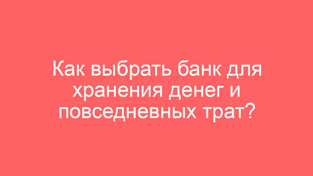 Как выбрать банк для хранения денег и повседневных трат?