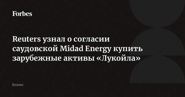 Reuters узнал о согласии саудовской Midad Energy купить зарубежные активы «Лукойла»