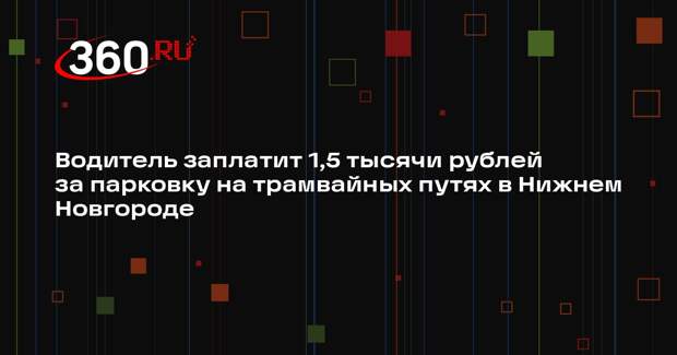 Водитель заплатит 1,5 тысячи рублей за парковку на трамвайных путях в Нижнем Новгороде