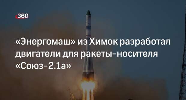 «Энергомаш» из Химок разработал двигатели для ракеты-носителя «Союз-2.1а»