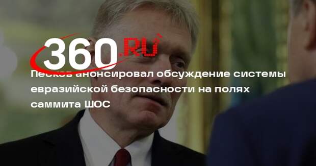 Песков: создание новой системы евразийской безопасности обсудят на саммите ШОС