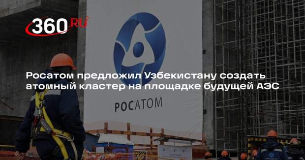 Росатом предложил Узбекистану создать атомный кластер на площадке будущей АЭС