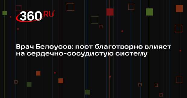 Врач Белоусов: пост благотворно влияет на сердечно-сосудистую систему