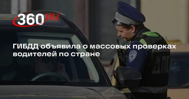 ГИБДД объявила о массовых проверках водителей по стране