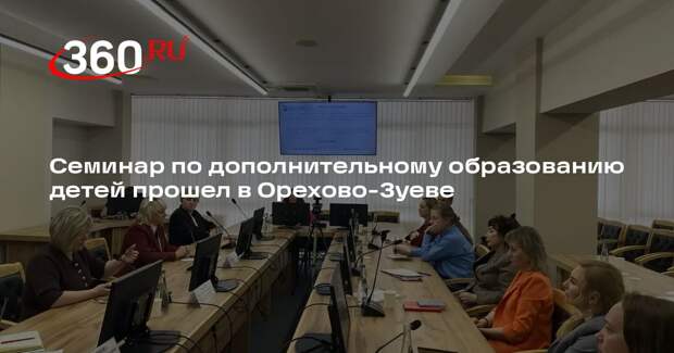 Семинар по дополнительному образованию детей прошел в Орехово-Зуеве