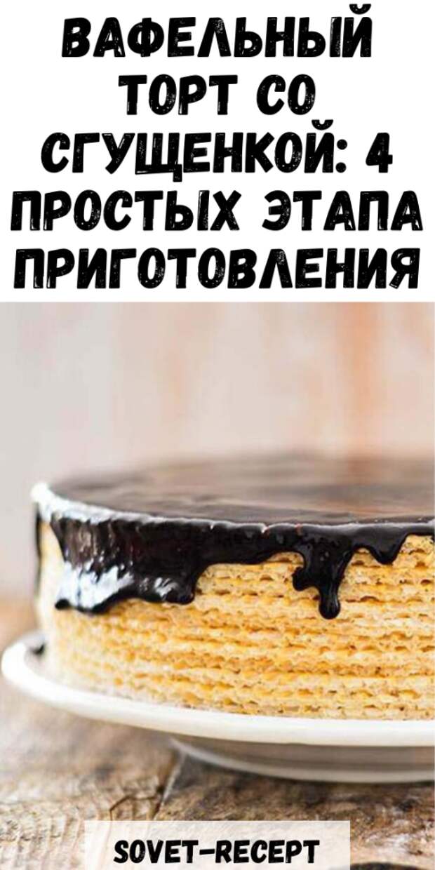 ВАФЕЛЬНЫЙ ТОРТ со сгущенкой: 4 простых этапа приготовления