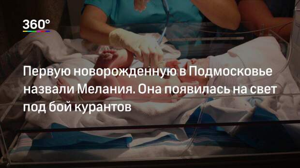 Первую новорожденную в Подмосковье назвали Мелания. Она появилась на свет под бой курантов