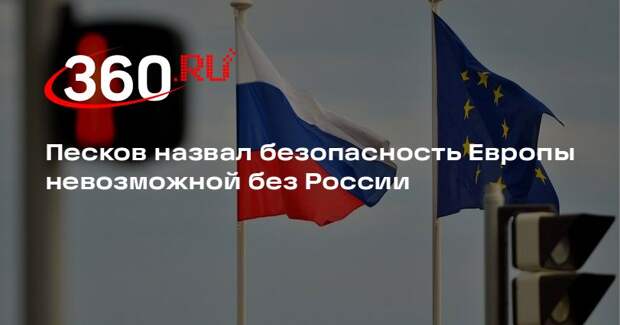 Песков: Европа не может построить свою безопасность без участия России