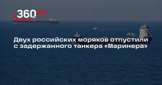 Двух российских моряков отпустили с задержанного танкера «Маринера»
