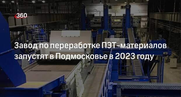 Завод по переработке ПЭТ-материалов запустят в Подмосковье в 2023 году